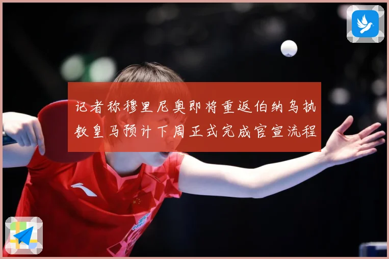 记者称穆里尼奥即将重返伯纳乌执教皇马预计下周正式完成官宣流程战术观察：最新赛事动态与深度分析
