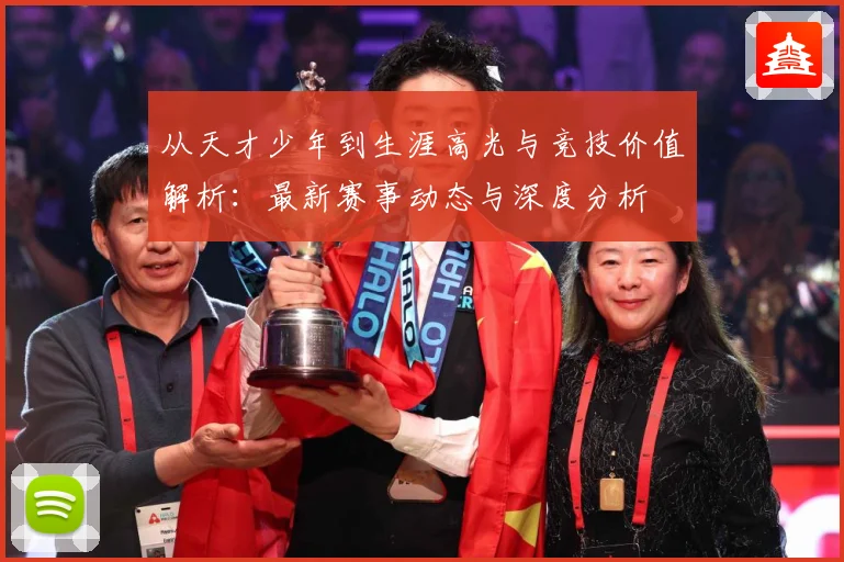从天才少年到生涯高光与竞技价值解析：最新赛事动态与深度分析
