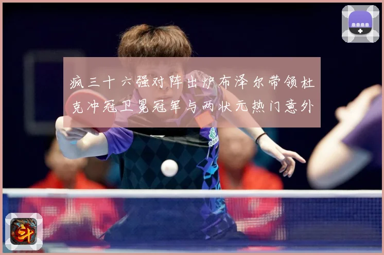疯三十六强对阵出炉布泽尔带领杜克冲冠卫冕冠军与两状元热门意外赛场复盘：最新赛事动态与深度分析