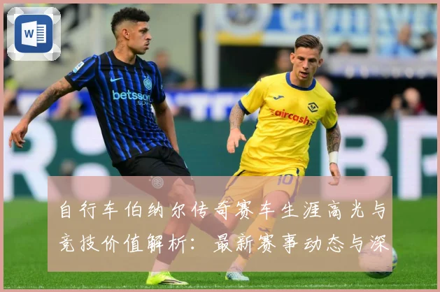 自行车伯纳尔传奇赛车生涯高光与竞技价值解析：最新赛事动态与深度分析