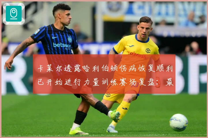 卡莱尔透露哈利伯顿伤病恢复顺利已开始进行力量训练赛场复盘：最新赛事动态与深度分析