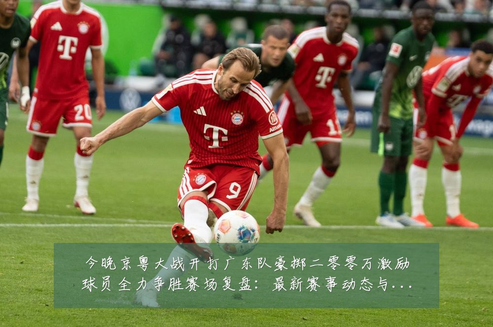 今晚京粤大战开打广东队豪掷二零零万激励球员全力争胜赛场复盘：最新赛事动态与深度分析