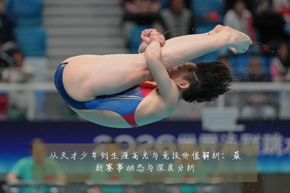 从天才少年到生涯高光与竞技价值解析:最新赛事动态与深度分析