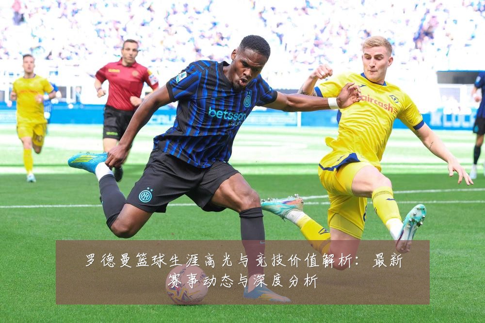 罗德曼篮球生涯高光与竞技价值解析:最新赛事动态与深度分析