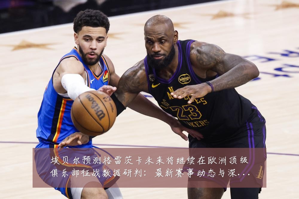 埃贝尔预测格雷茨卡未来将继续在欧洲顶级俱乐部征战数据研判:最新赛事动态与深度分析
