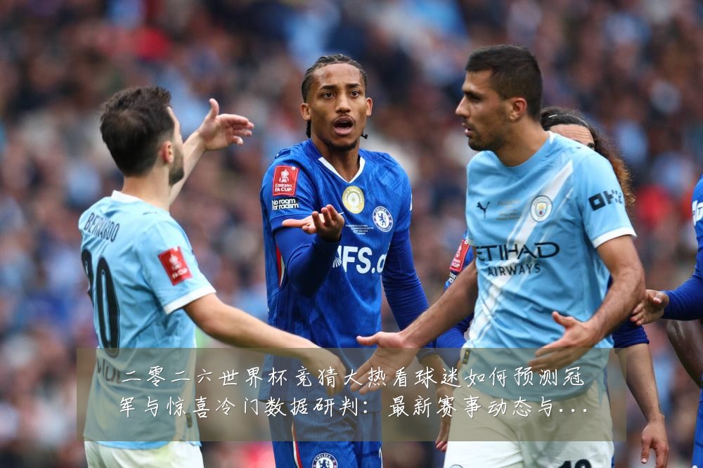 二零二六世界杯竞猜大热看球迷如何预测冠军与惊喜冷门数据研判:最新赛事动态与深度分析